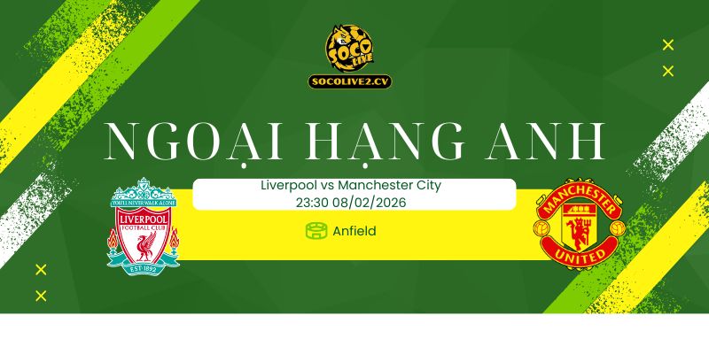 Nhận định soi kèo Liverpool vs Manchester City 23h30 ngày 08/02